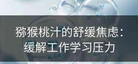 猕猴桃汁的舒缓焦虑：缓解工作学习压力